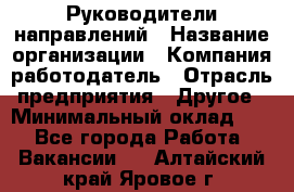 Руководители направлений › Название организации ­ Компания-работодатель › Отрасль предприятия ­ Другое › Минимальный оклад ­ 1 - Все города Работа » Вакансии   . Алтайский край,Яровое г.